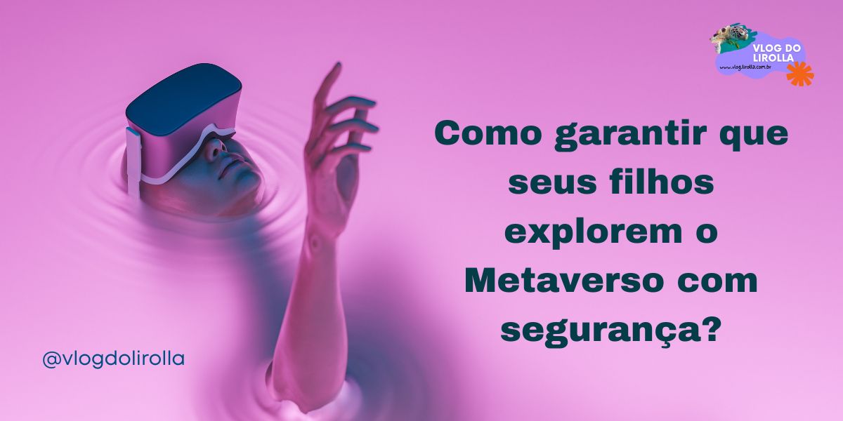 Como garantir que seus filhos explorem o Metaverso com segurança